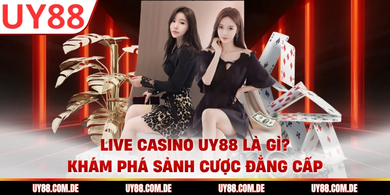 Live Casino UY88 là gì? Khám phá sảnh cược đẳng cấp